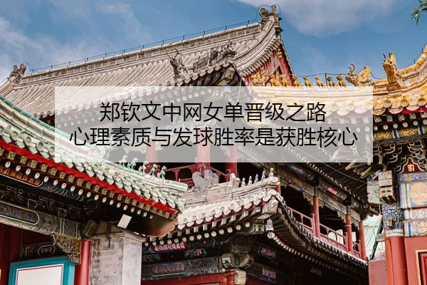 郑钦文中网女单晋级之路 心理素质与发球胜率是获胜核心