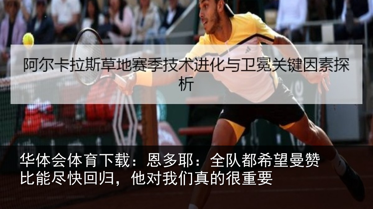 华体会体育下载:恩多耶:全队都希望曼赞比能尽快回归,他对我们真的很重要