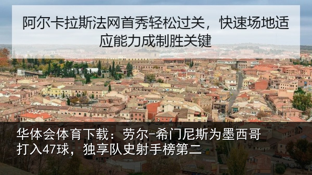 华体会体育下载:劳尔-希门尼斯为墨西哥打入47球,独享队史射手榜第二
