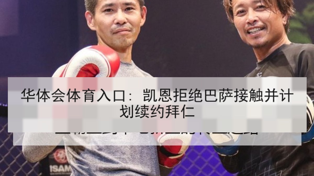 华体会体育入口: 凯恩拒绝巴萨接触并计划续约拜仁
