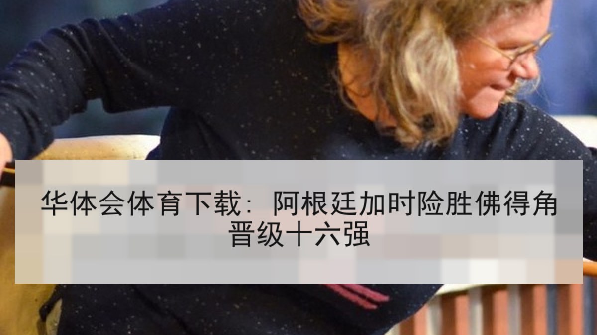 华体会体育下载: 阿根廷加时险胜佛得角晋级十六强
