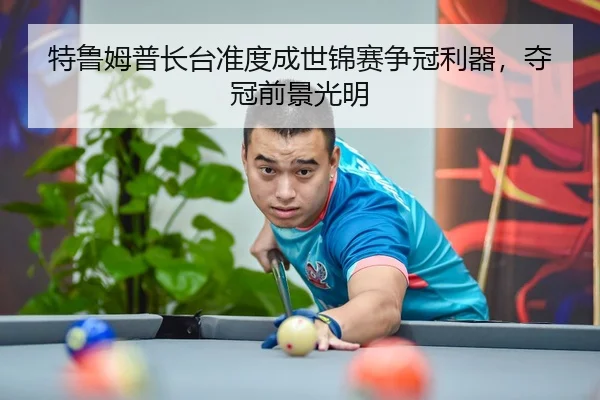 特鲁姆普长台准度成世锦赛争冠利器，夺冠前景光明