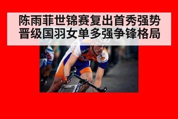 陈雨菲世锦赛复出首秀强势晋级国羽女单多强争锋格局