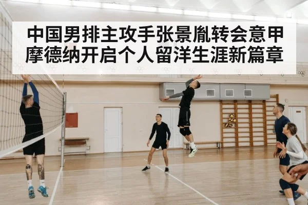 中国男排主攻手张景胤转会意甲摩德纳开启个人留洋生涯新篇章